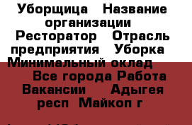 Уборщица › Название организации ­ Ресторатор › Отрасль предприятия ­ Уборка › Минимальный оклад ­ 8 000 - Все города Работа » Вакансии   . Адыгея респ.,Майкоп г.